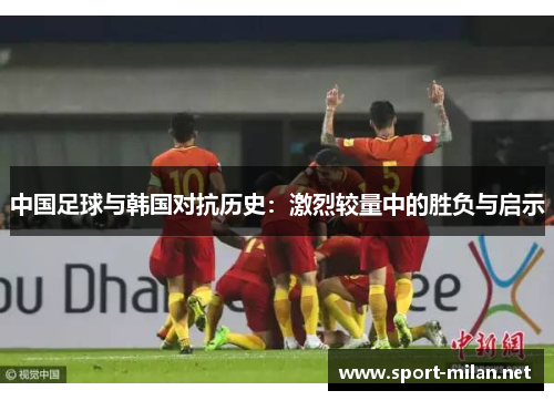 中国足球与韩国对抗历史：激烈较量中的胜负与启示