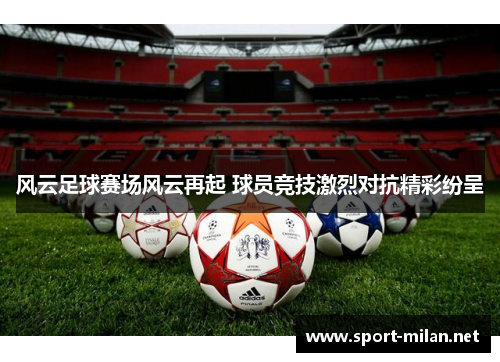 风云足球赛场风云再起 球员竞技激烈对抗精彩纷呈