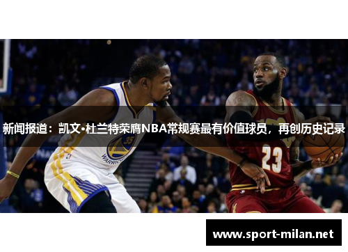 新闻报道：凯文·杜兰特荣膺NBA常规赛最有价值球员，再创历史记录