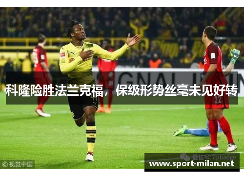 科隆险胜法兰克福，保级形势丝毫未见好转