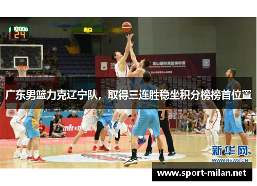 广东男篮力克辽宁队，取得三连胜稳坐积分榜榜首位置